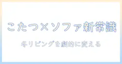 ソファ用テーブルとこたつを両立させる冬リビングの新常識：選び方と使い方ガイド