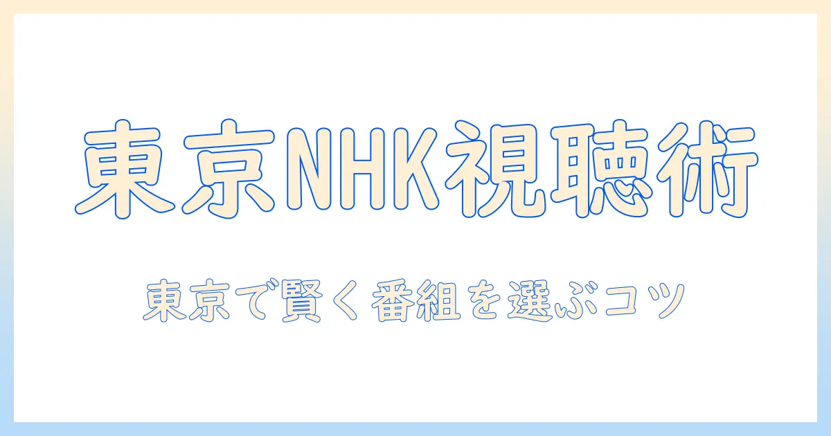 テレビと番組表で読む東京のnhk情報：nhk番組表の見方と東京での視聴ガイド