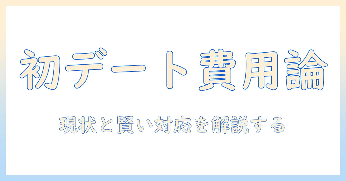 マッチングアプリ 初回デート費用 男性が全て払うべきか？現状と賢い対応策