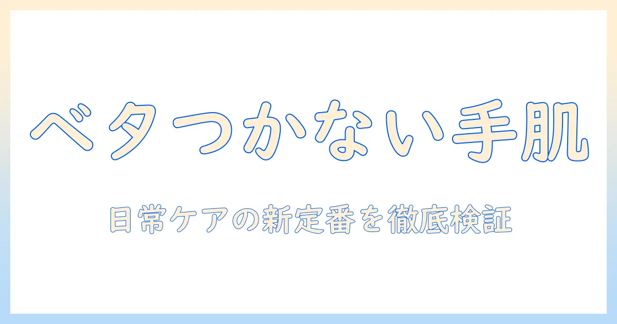 手荒れに効くハンドクリームを徹底比較：べたつかない使用感で選ぶ日常ケアガイド