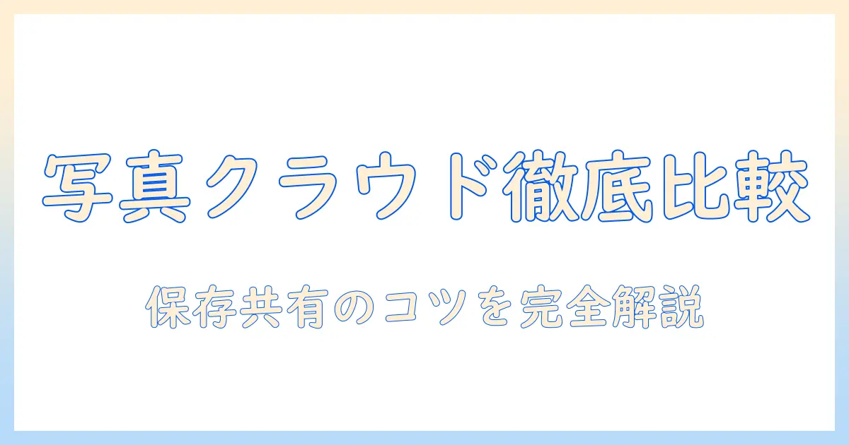 写真・動画のクラウドを徹底比較：初心者にも分かりやすい最適な保存・共有サービスの選び方