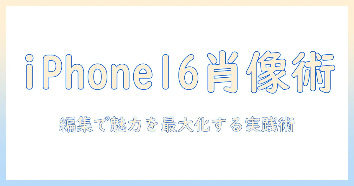 iphone16で撮る写真のポートレート術—後からの編集で魅力を最大化する方法