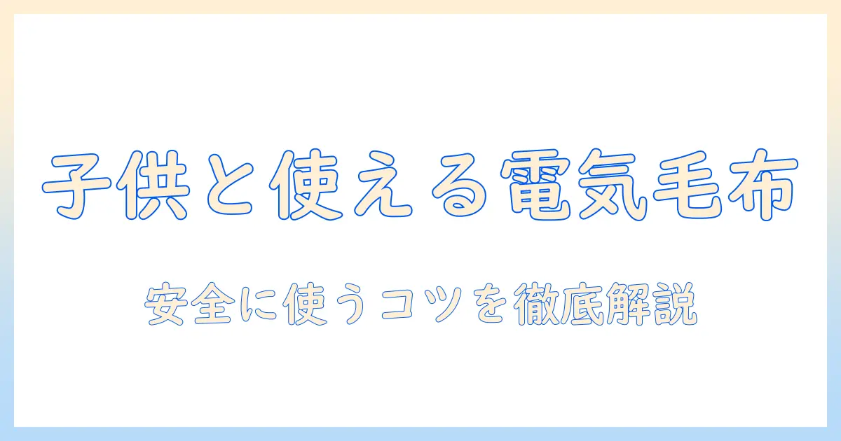 子供が使える電気毛布はいつから？安全性と選び方を徹底解説