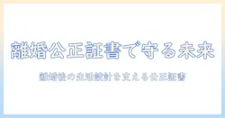 離婚で知っておくべき 公正証書の作成内容と手続き