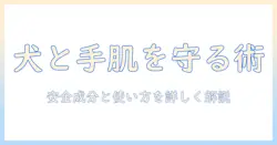 ハンドクリームと犬の安全を守るための使い方ガイド