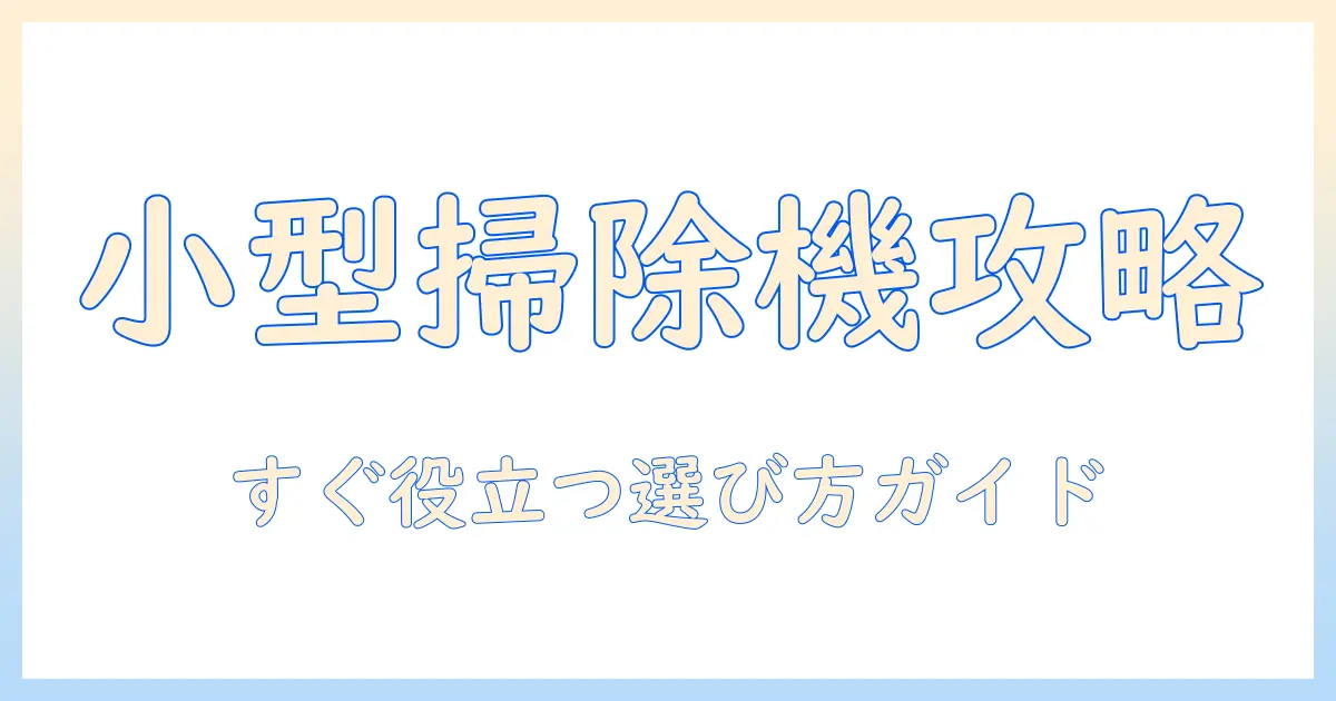 掃除機を小さいサイズで選ぶときのおすすめガイド：コンパクトな掃除機の選び方とおすすめモデル