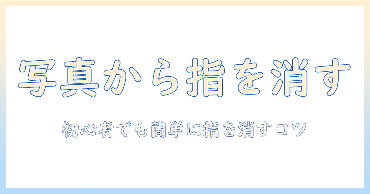 写真で指が入った写真を消す方法とコツ｜初心者向けの編集テクニック