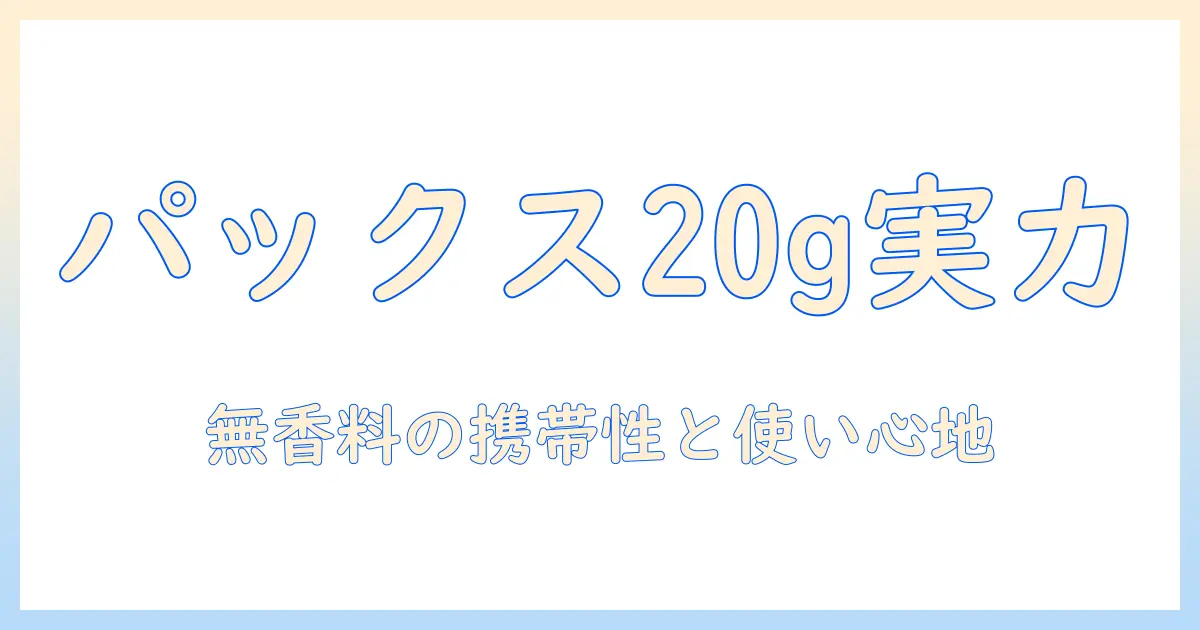パックスナチュロン 無香料 ハンドクリーム 20gの実力を徹底解説｜携帯に便利な20gサイズと香りに敏感な人のための選び方
