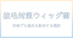 抜毛の症状に悩む人のためのウィッグ選び: 安い価格で満足度を上げるポイント