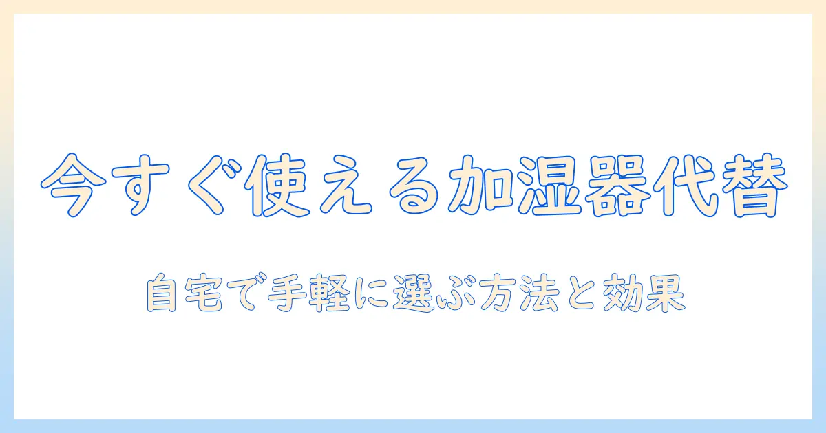 加湿器と代わりになる物の比較ガイド|自宅で使える代替アイデアと選び方
