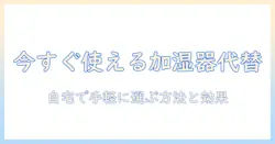 加湿器と代わりになる物の比較ガイド|自宅で使える代替アイデアと選び方