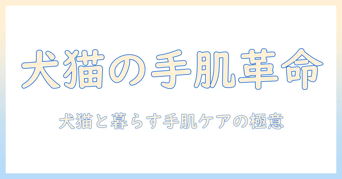 犬猫を飼う人のためのハンドクリーム選びと手肌ケアの完全ガイド
