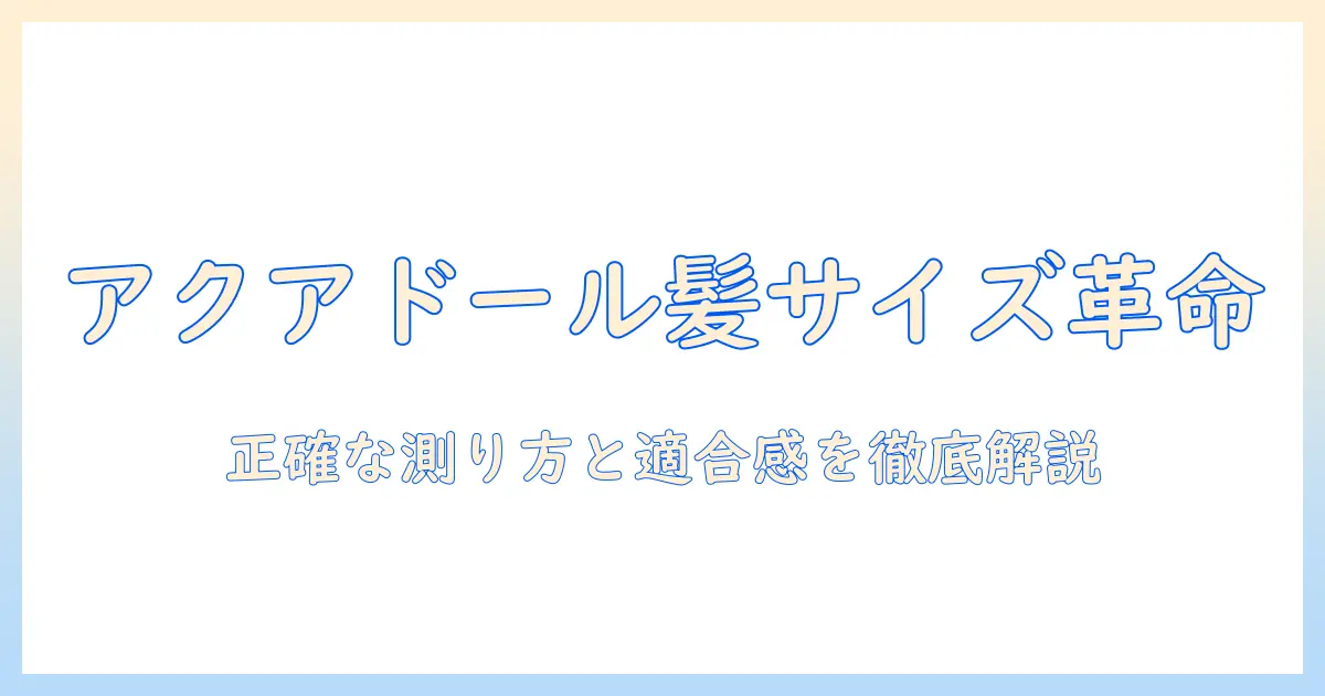 アクアドールのウィッグサイズを徹底解説