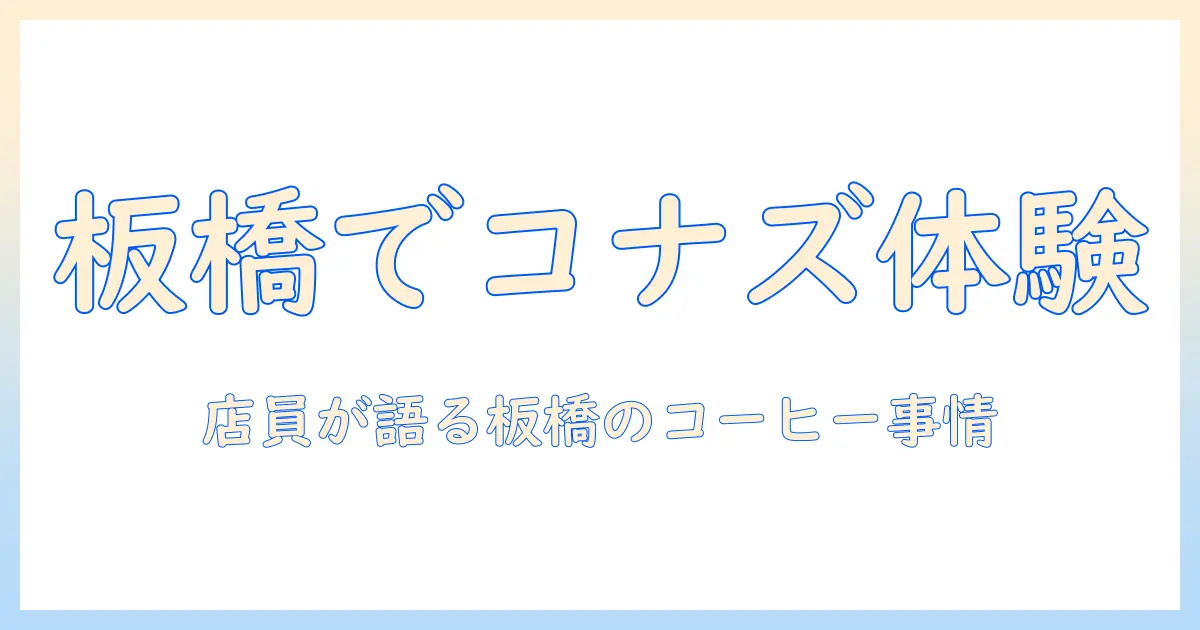コナズの珈琲を板橋で味わう：店員が語る板橋のコーヒーシーンとおすすめ