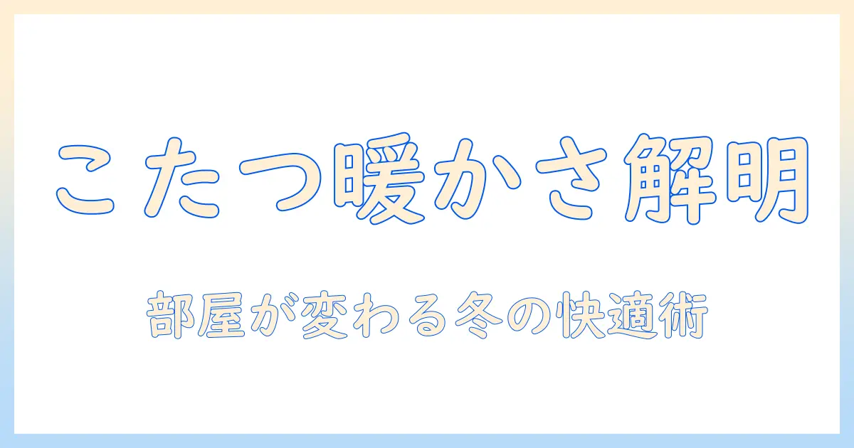 こたつみたいな暖かさと靴下の洗濯を解く:なぜ冬の部屋はもっと心地よくなるのか