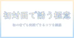 出会系で女性から誘う方法とコツ：初心者が知っておくべき実践ポイント