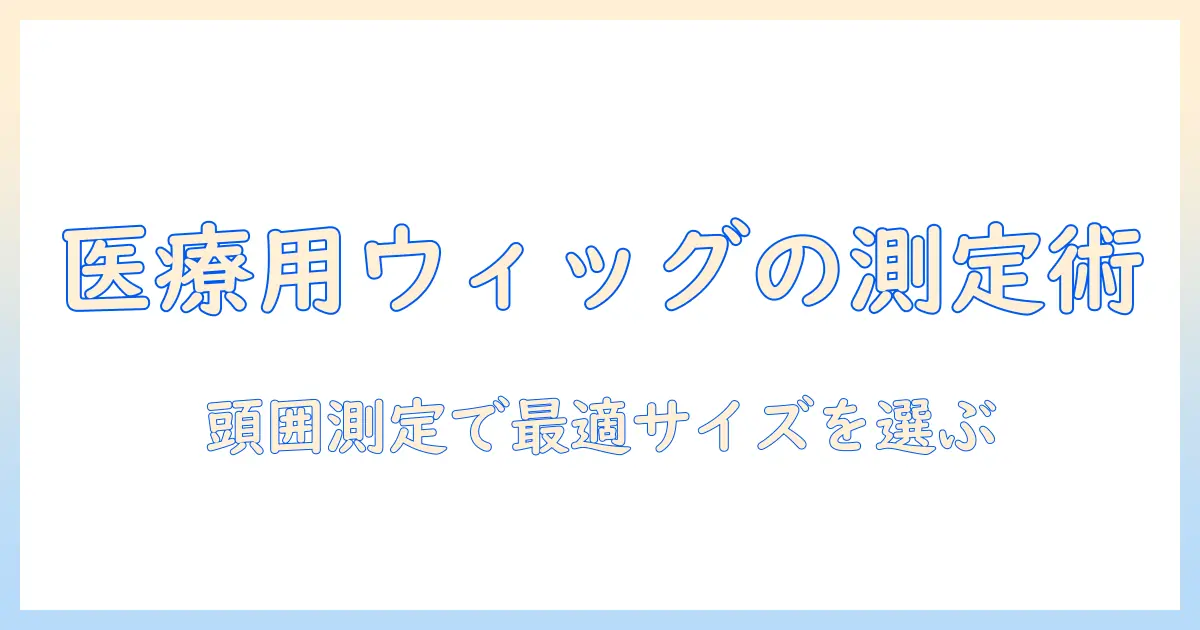 医療用ウィッグのサイズと調整方法: 医療現場で使うための選び方とケアのポイント