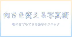 写真の向きを変える方法を徹底解説：初心者でもできる基本テクニック