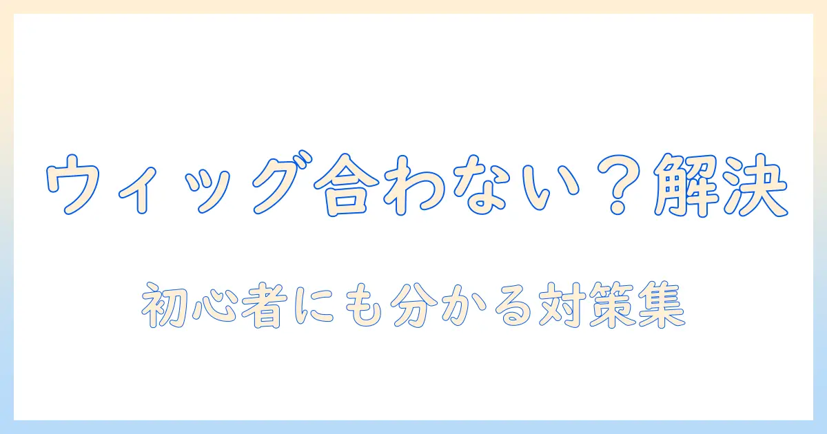 コスプレ用ウィッグのサイズが合わないときの原因と対策—初心者にも分かるコツと解決策