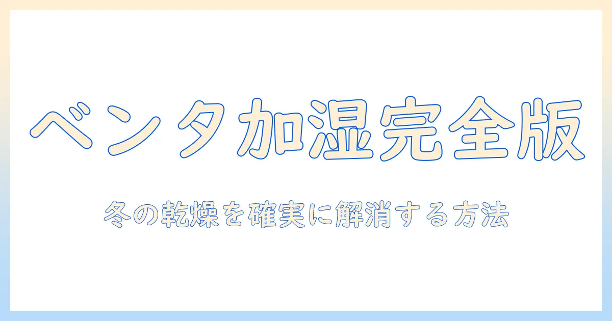 ベンタの加湿器の使い方を徹底解説：冬の乾燥対策と正しい運用のコツ
