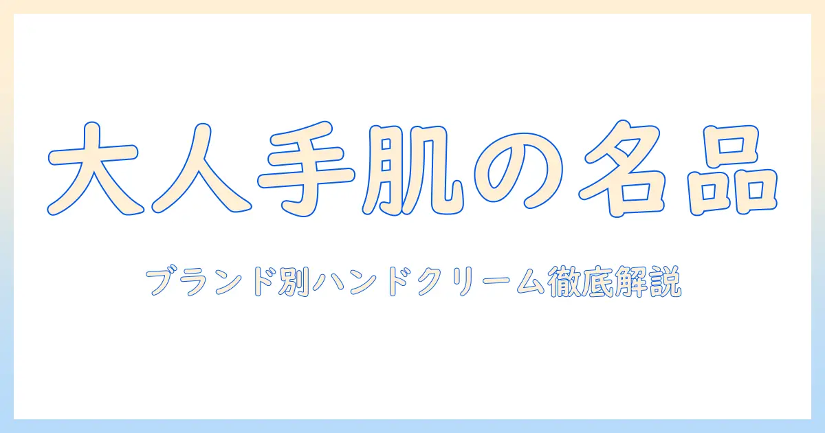 大人の女性が選ぶブランド別ハンドクリーム徹底ガイド