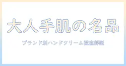 大人の女性が選ぶブランド別ハンドクリーム徹底ガイド