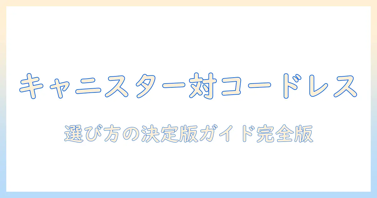 掃除機のキャニスターとコードレスの比較ガイド：選ぶときのポイントとおすすめモデル