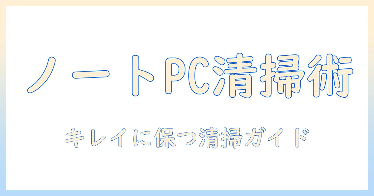 ノートパソコンの清掃のやり方を徹底解説：キーボード・画面・内部ファンの清掃手順と注意点