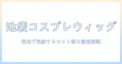 池袋でコスプレ用ウィッグをセットする方法とショップ案内