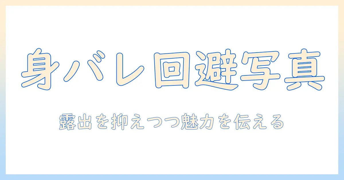 マッチングアプリ 身バレ防止 写真で守る！写真の選び方と実践テクニック