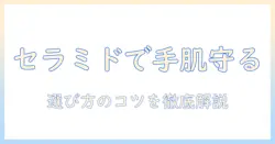 ハンドクリームとセラミド入りの選び方｜乾燥対策に効く成分を徹底解説