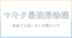 マキタ 掃除機 バッテリー 使い方を徹底解説:家庭での使い方と充電・メンテのコツ