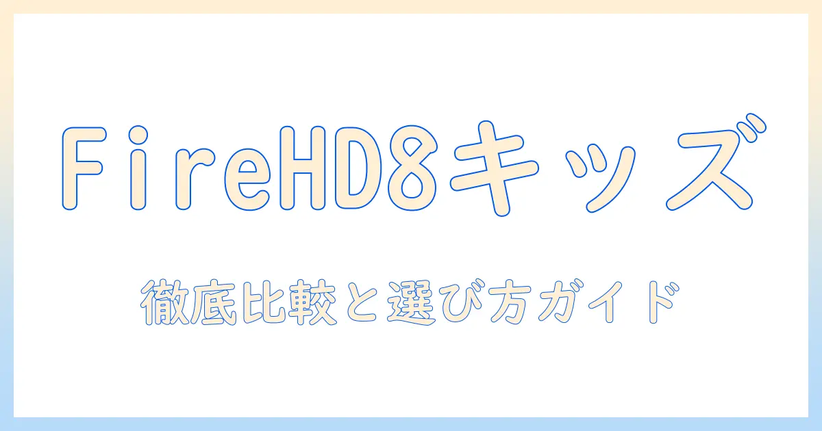 amazonのfire hd8タブレットのキッズモデルを徹底解説：選び方・比較・購入ガイド