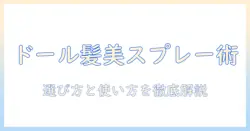 ドールのウィッグを美しく保つオイルスプレー活用ガイド|選び方とケアのコツ