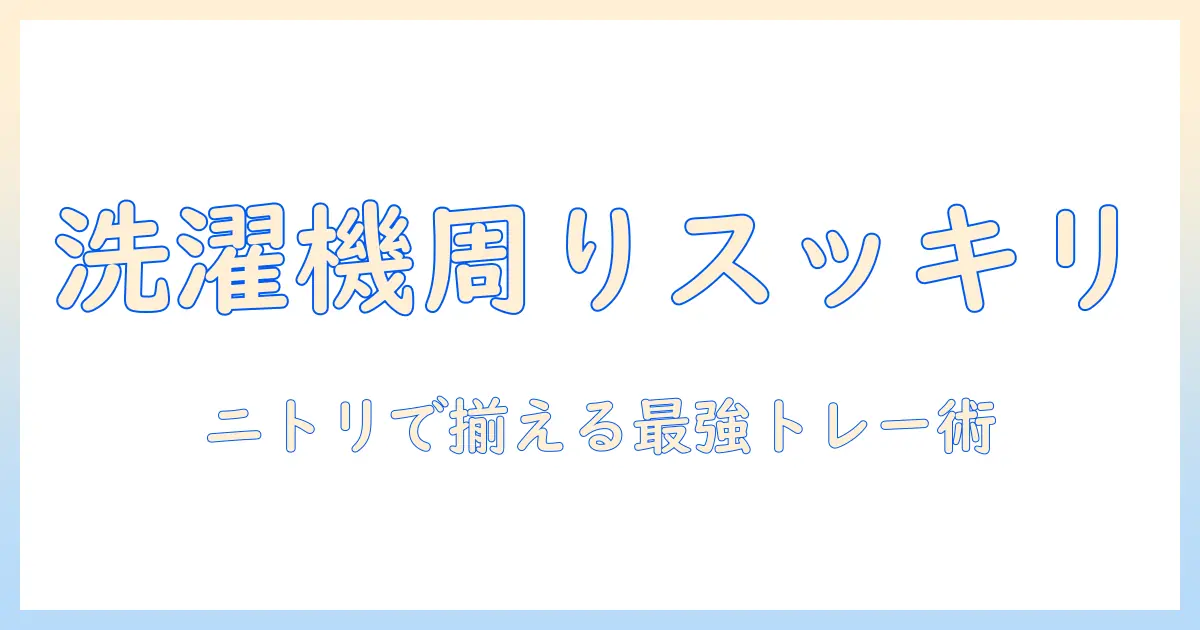 洗濯機周りを整えるトレーの選び方｜ニトリで手に入るおすすめアイテムと活用術