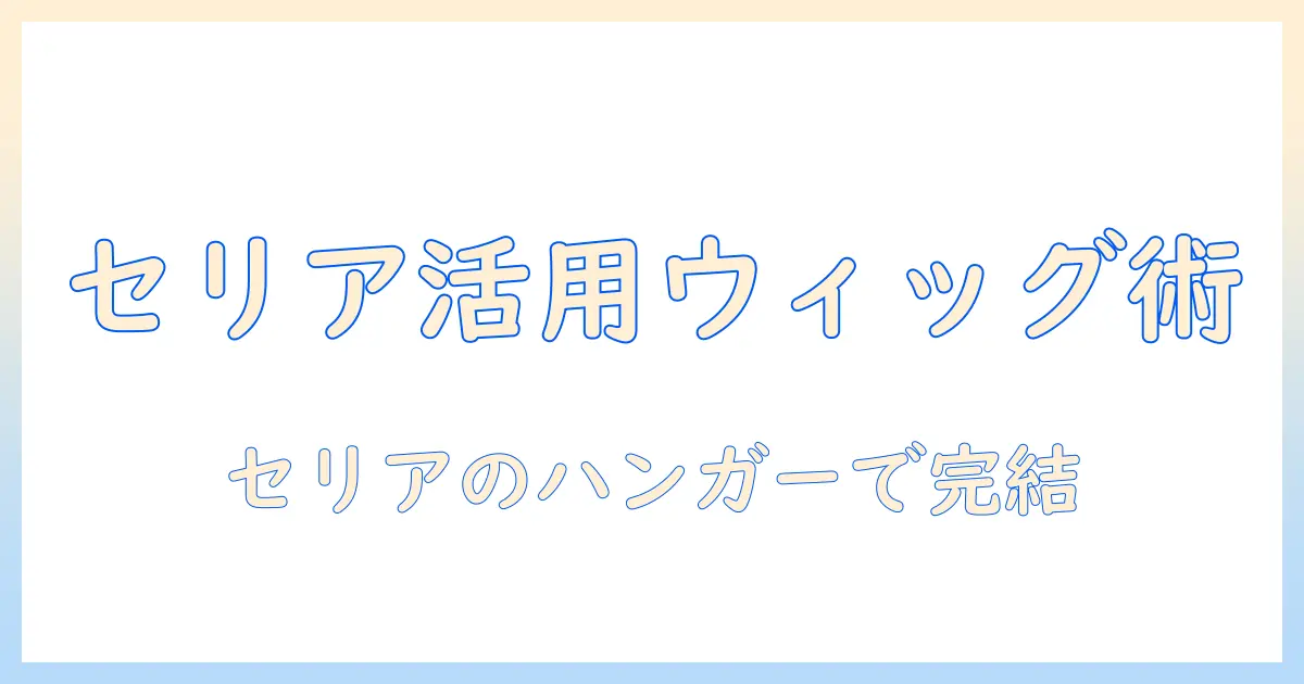 ウィッグのお手入れと保管を徹底解説|セリアのハンガーで叶えるウィッグ管理術