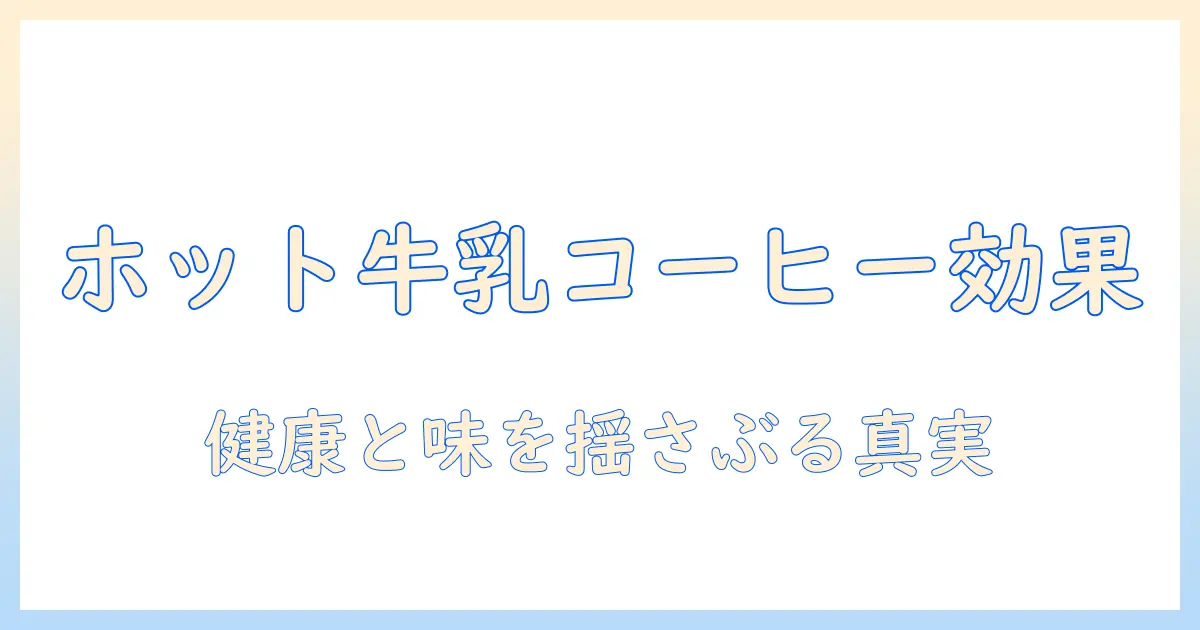 ホットなミルク入りコーヒーの効果を徹底解説:健康と味わいへの影響