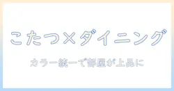 こたつとダイニングテーブルをおしゃれに組み合わせるコーデ術