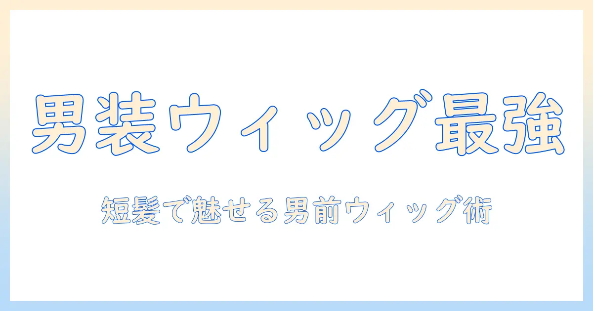 男装を実現するウィッグ選びと短髪スタイルの作り方