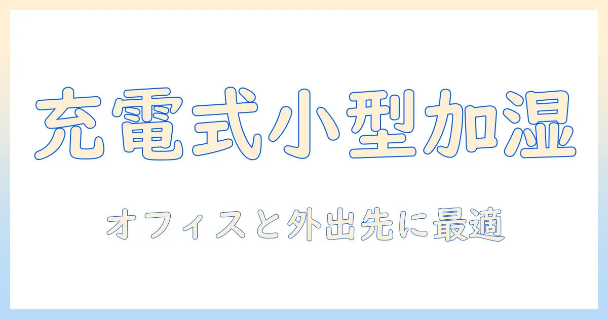 加湿器の選び方:充電式で小型を探すあなたへ、オフィスや外出先にもぴったりのモデルを紹介