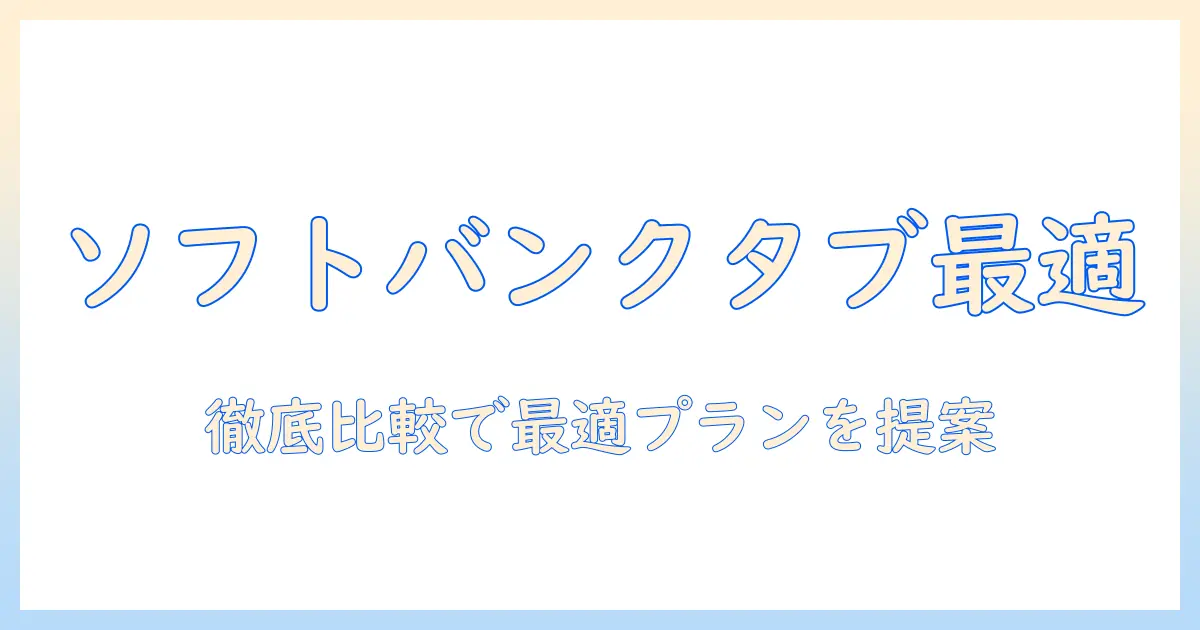 ソフトバンクのタブレット料金とプランを徹底比較：最適な料金プランの選び方