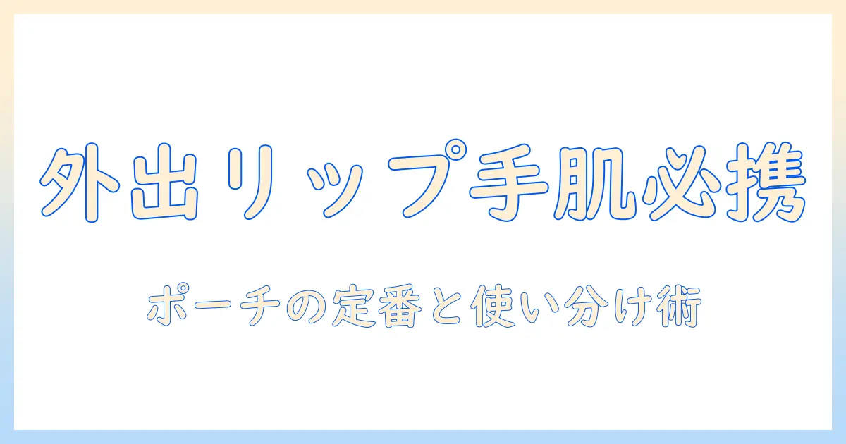 リップ・ハンドクリーム・ポーチの必携ガイド：外出先で便利なアイテムと選び方