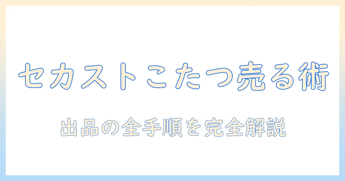 セカストでこたつを売るには?初心者でも分かる出品の流れと高く売るコツ