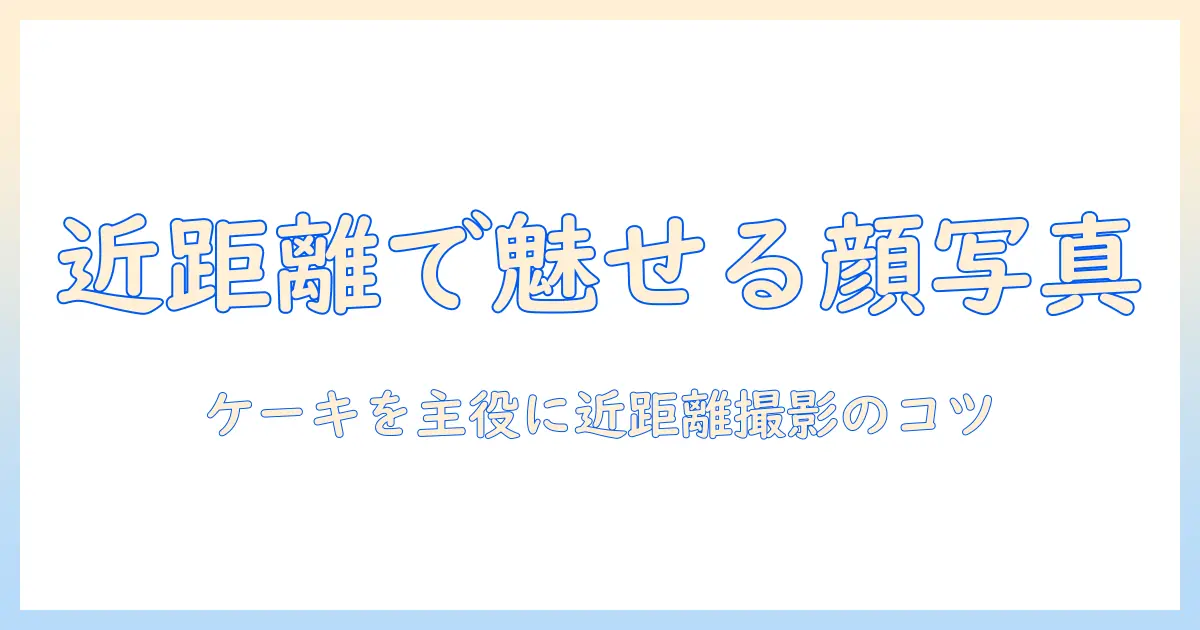 近くで撮る顔の写真: ケーキを題材にした撮影スポットとコツ