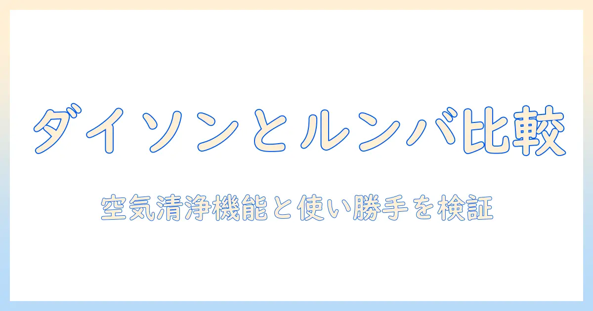 ダイソンとルンバの掃除機を徹底比較—空気清浄機能の実力と使い勝手を検証し、歌で覚えるお掃除術ガイド
