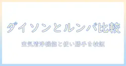ダイソンとルンバの掃除機を徹底比較—空気清浄機能の実力と使い勝手を検証し、歌で覚えるお掃除術ガイド