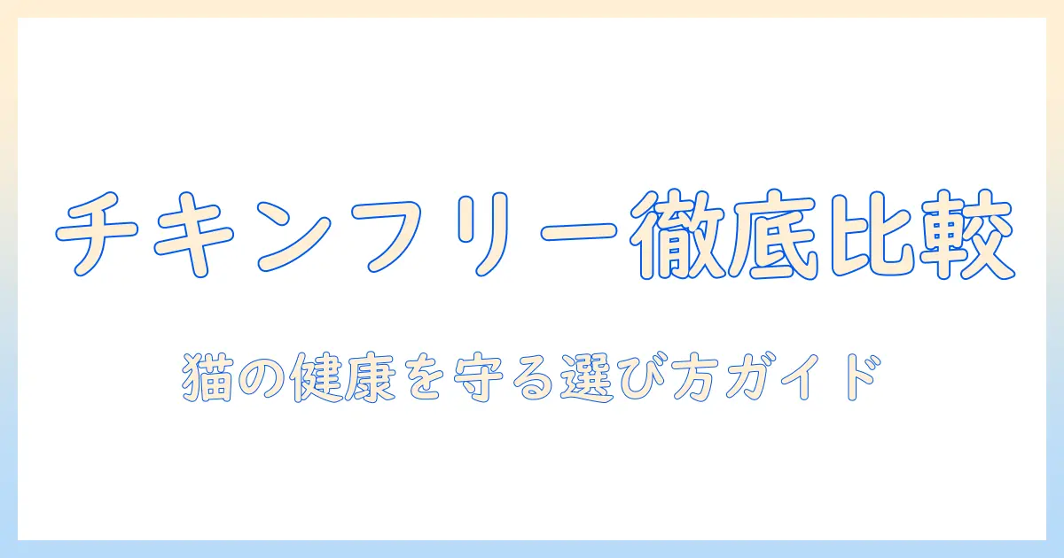 キャットフードとチキンフリーを徹底比較|猫の健康を守るための選び方とおすすめ商品