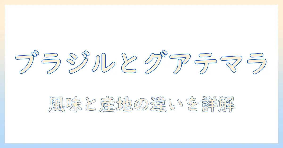 コーヒーの違いを徹底解説:ブラジルとグアテマラの特徴と味の違い