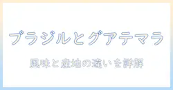 コーヒーの違いを徹底解説:ブラジルとグアテマラの特徴と味の違い