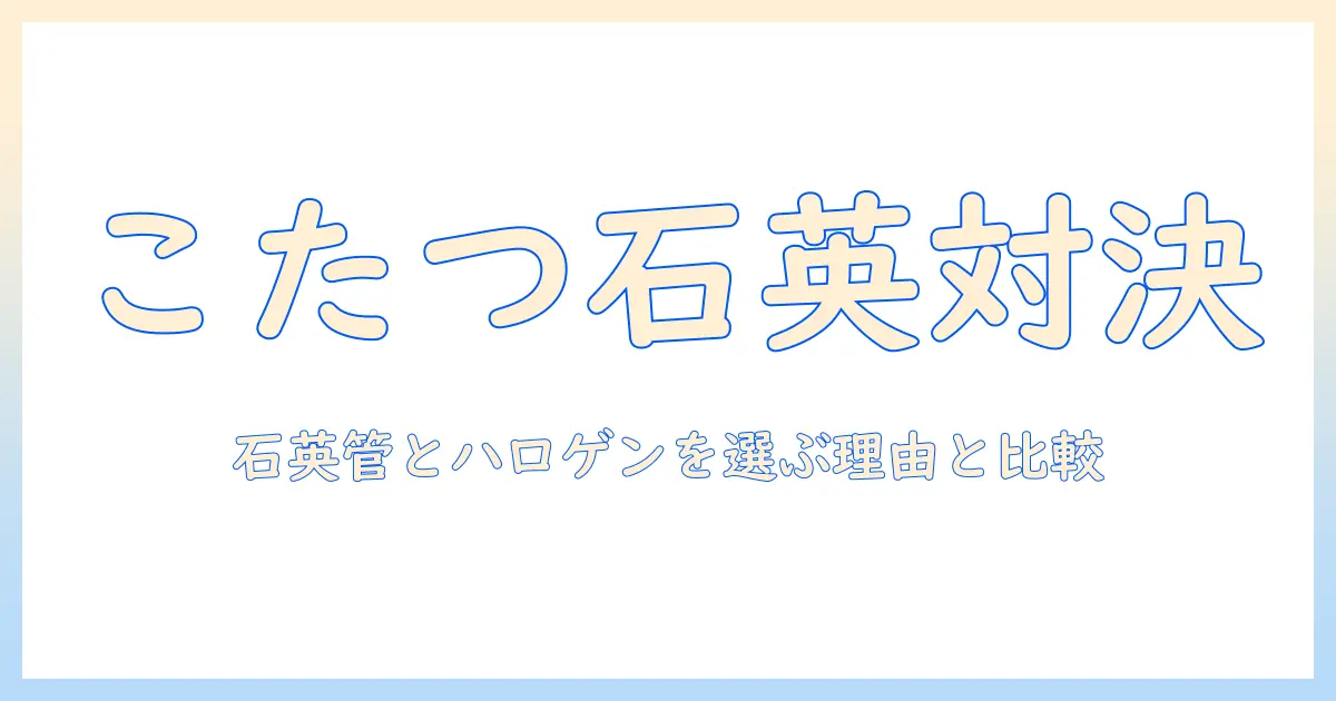 こたつの違いを徹底解説！石英管とハロゲンの違いと選び方